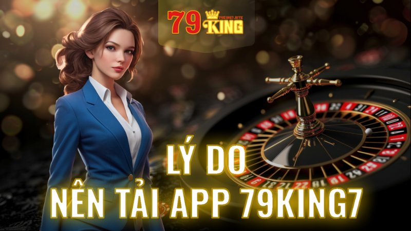 Lý do nên tải app 79King7