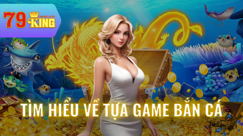 Tìm hiểu về tựa game Bắn cá 