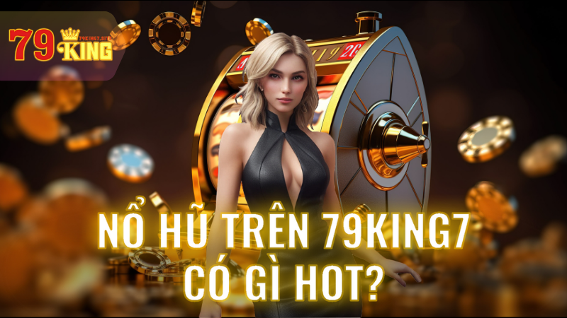 Nổ hũ trên 79King7 có gì hot?